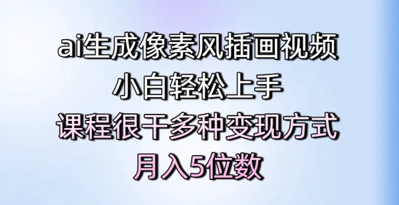 ai生成像素风插画视频，小白轻松上手，课程很干多种变现方式，月入5位数-赚钱驿站