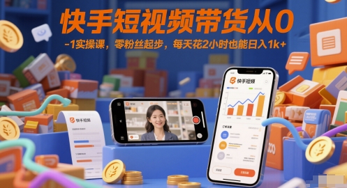 快手短视频带货从0-1实操课，零粉丝起步，每天花2小时也能日入1k+-赚钱驿站