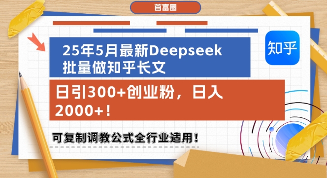 25年5月最新Deepseek批量做知乎长文，日引300+创业粉，日入1k+，可复制调教公式全行业适用-赚钱驿站