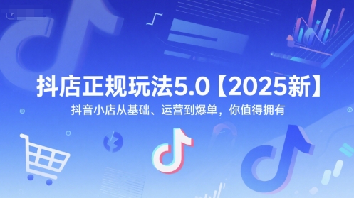 抖店正规玩法5.0【2025新】抖音小店从基础、运营到爆单，你值得拥有-赚钱驿站