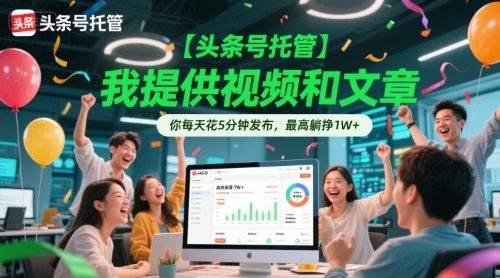 【头条号托管 】我提供视频和文章，你每天花5分钟发布，最高躺挣1W+【揭秘】-赚钱驿站