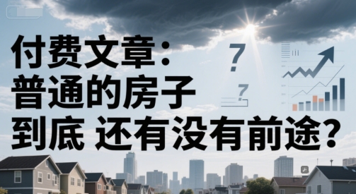 付费文章：普通的房子到底还有没有前途？-赚钱驿站