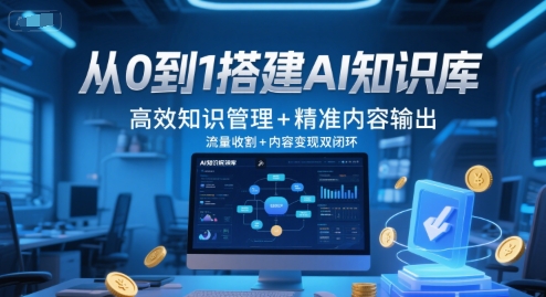 从0到1搭建AI知识库，高效知识管理+精准内容输出，流量收割+内容变现双闭环-赚钱驿站