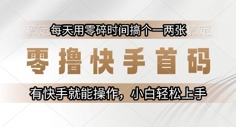 零撸快手首码，每天用零碎时间搞个一两张，有快手就能操作小白轻松上手【揭秘】-赚钱驿站