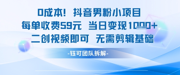 0成本，抖音男粉小项目 每单收费59元当日变现1k+ 二创视频即可无需剪辑基础-赚钱驿站