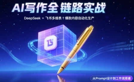 AI写作全链路：DeepSeek结构化Prompt+飞书多维表打造爆款内容体系-赚钱驿站