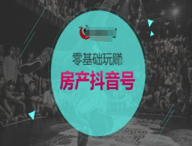 零基础玩转房产抖音号-抖音卖房教程-赚钱驿站