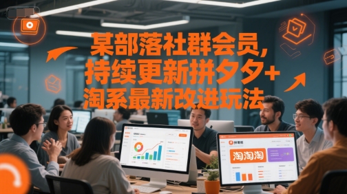 某部落社群会员，持续更新拼夕夕+淘系最新改进玩法-赚钱驿站