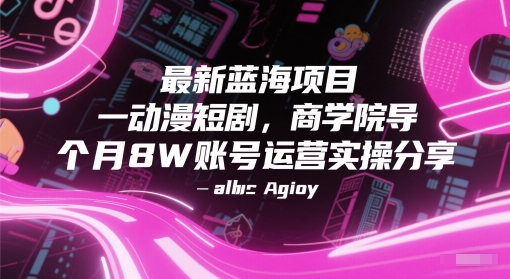 最新蓝海项目动漫短剧，商学院导师单抖音号一个月8W账号运营实操分享-赚钱驿站