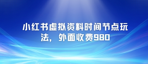 小红书虚拟资料时间节点玩法，外面收费980【附带项目教程】-赚钱驿站