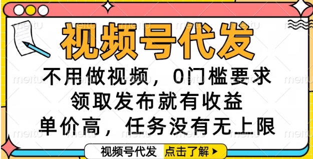 视频号代发，不用做视频，0门槛要求，领取发布就有收益，单价高，任务没有无上限【揭秘】-赚钱驿站