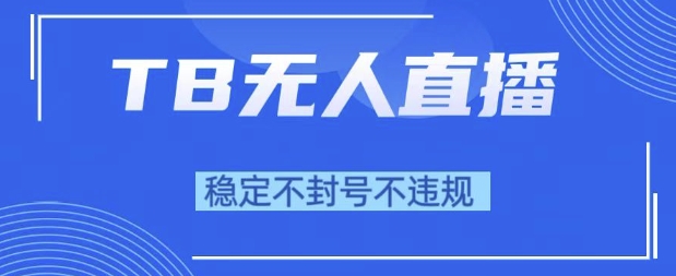 2025年TB无人直播带货10.0，全新技术，不违规，不封号，纯小白操作，日入1k【揭秘】-赚钱驿站