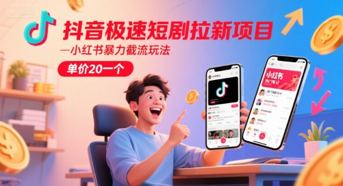 抖音极速短剧拉新项目，小红书暴力截流玩法，单价20一个-赚钱驿站