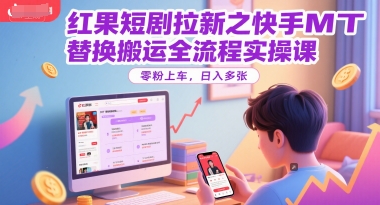 红果短剧拉新之快手MT替换搬运全流程实操课，零粉上车，日入多张-赚钱驿站