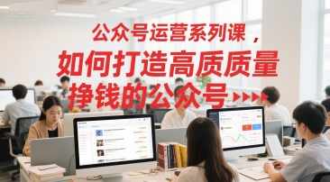 公众号运营系列课，如何打造高质量挣钱的公众号-赚钱驿站