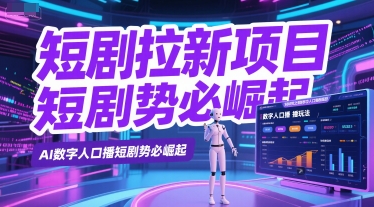 短剧拉新项目之数字人口播玩法，AI数字人口播短剧势必崛起-赚钱驿站