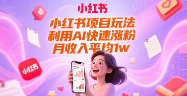 小红书项目玩法，利用AI快速涨粉，月收入平均1w+-赚钱驿站
