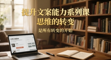提升文案能力系列课，思维的转变，是所有转变的开始-赚钱驿站