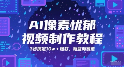 AI像素忧郁视频制作教程，3步搞定10w+爆款，新蓝海赛道-赚钱驿站