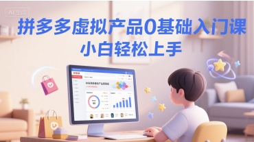 拼多多虚拟产品0基础入门课，小白轻松上手-赚钱驿站