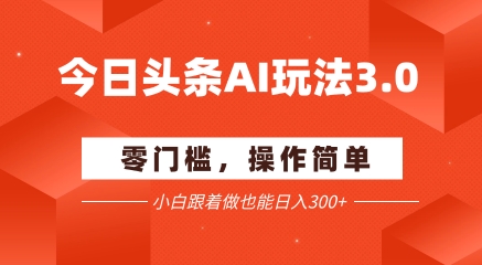 今日头条爆文玩法3.0  配合AI工具轻松矩阵    小白也能日入3张+-赚钱驿站