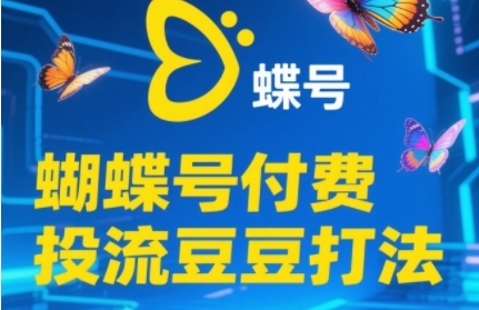 2025蝴蝶号付费投流豆豆打法，助新手快速掌握付费流量撬动自然流的核心玩法-赚钱驿站