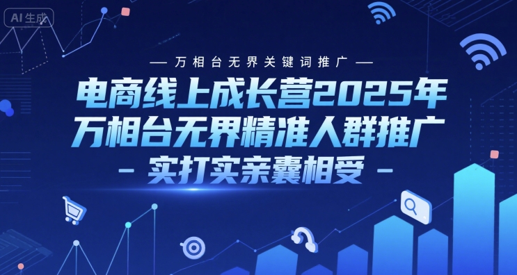 电商线上成长营2025年，万相台无界关键词推广-万相台无界精准人群推广-实打实亲囊相受-赚钱驿站