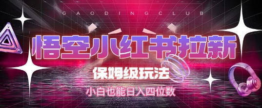 悟空小红书拉新，保姆级玩法，小白也能日入四位数-赚钱驿站