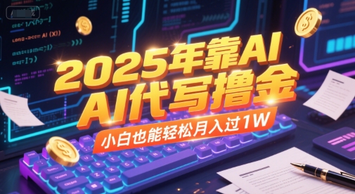 2025年靠AI代写撸金，小白也能轻松月入过1W-赚钱驿站