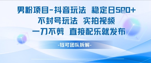 男粉项目抖音玩法稳定日收5张实拍视频一刀不剪直接配乐就发布不封号玩法-赚钱驿站
