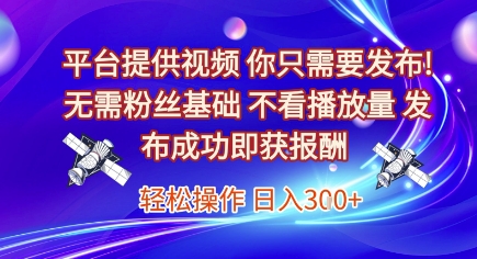 平台提供视频，你只需要发布， 无需粉丝基础，不看播放量，发布成功即获报酬，日入3张【揭秘】-赚钱驿站