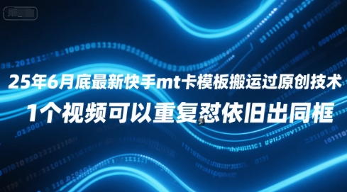 25年6月底最新快手mt卡模板搬运过原创技术，1个视频可以重复怼依旧出同框-赚钱驿站