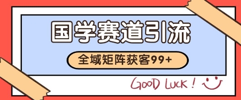 国学赛道精准拓客，自热矩阵日引99+ 获客SOP【揭秘】-赚钱驿站
