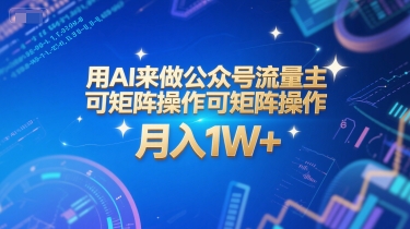 用AI来做公众号流量主，可矩阵操作，月入1W+，系统课【附工具指令】-赚钱驿站