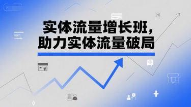 实体流量增长班，助力实体流量破局-赚钱驿站
