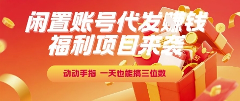 福利项目来袭，闲置账号代发挣钱，动动手指，一天也能搞三位数【揭秘】-赚钱驿站