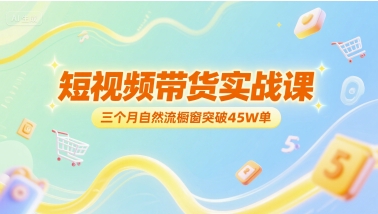 短视频带货实战课，三个月自然流橱窗突破45W单-赚钱驿站
