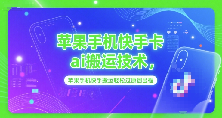 苹果手机快手卡ai搬运技术，苹果手机快手搬运轻松过原创出框-赚钱驿站