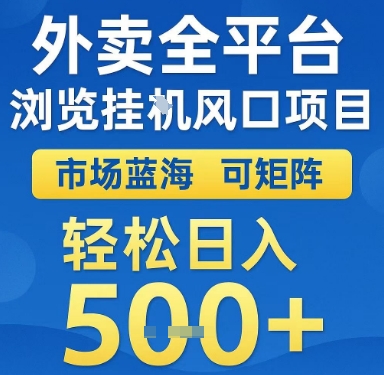 外卖全平台浏览挂G风口项目，市场蓝海，可矩阵，轻松日入5张+【揭秘】-赚钱驿站