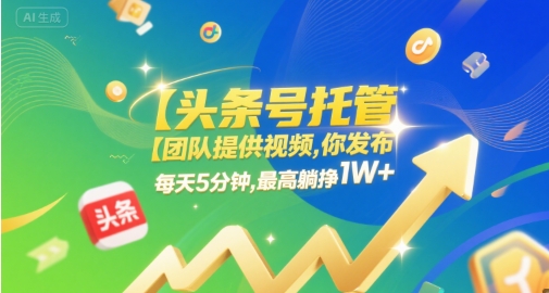 【头条号托管 】团队提供视频，你发布，每天5分钟，最高躺挣1W+【揭秘】-赚钱驿站