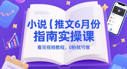 小说推文6月份指南实操课，看完视频教程，0粉就可做-赚钱驿站