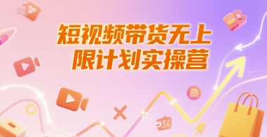 短视频带货无上限计划实操营，新人短视频带货工具流养号破播文案运营篇课程-赚钱驿站