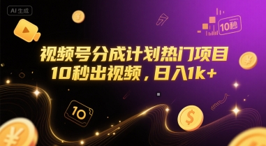 视频号分成计划热门项目，10秒出视频，日入1k+【揭秘】-赚钱驿站