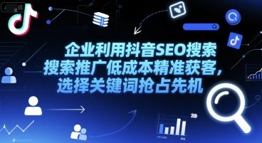 企业利用抖音SEO搜索推广低成本精准获客，选择关键词抢占先机-赚钱驿站