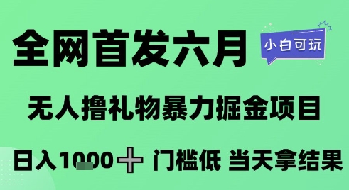 全网首发六月，无人撸礼物暴力掘金项目，日入1K+门槛低，当天拿结果，小白可玩【揭秘】-赚钱驿站