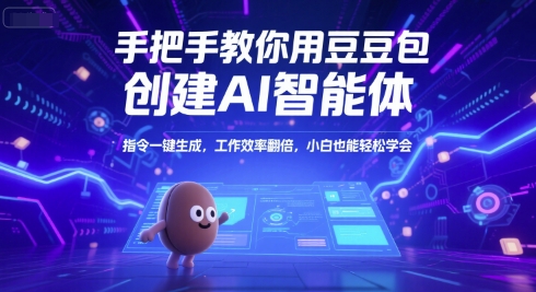 手把手教你用豆包创建AI智能体，指令一键生成，工作效率翻倍，小白也能轻松学会-赚钱驿站