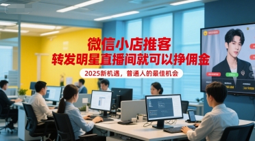 微信小店推客，转发明星直播间就可以挣佣金，2025新机遇，普通人的最佳机会-赚钱驿站