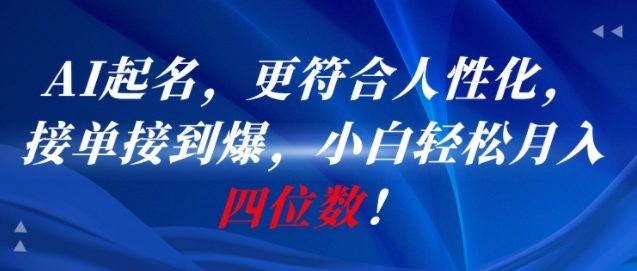AI一键起名，更符合人性化，接单接到爆，小白轻松月入四位数!-赚钱驿站
