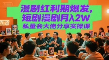 漫剧红利期爆发，短剧漫剧月入2W私董会大佬分享实操课-赚钱驿站