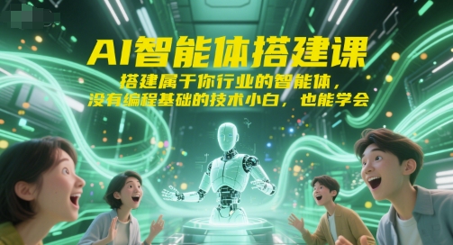 AI智能体搭建课，搭建属于你行业的智能体，没有编程基础的技术小白，也能学会-赚钱驿站